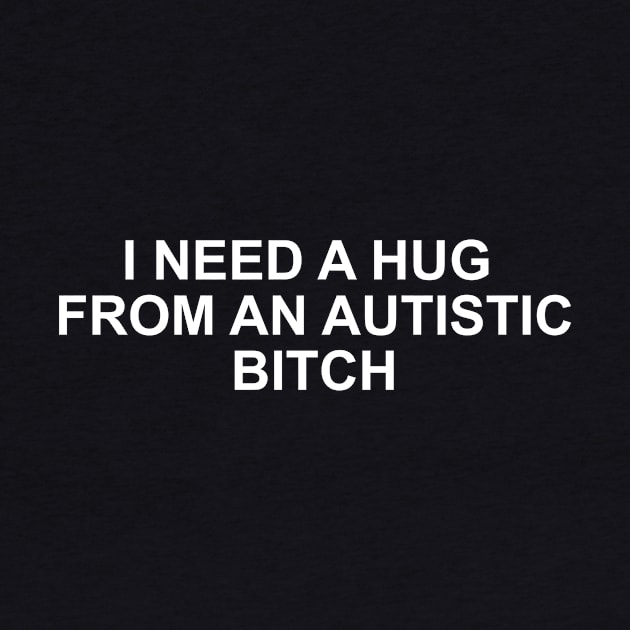 I Need A Hug From An Autistic B!tch by Jack A. Bennett